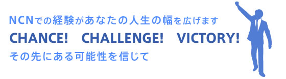 NCNでの経験があなたの人生の幅を広げます　その先にある可能性を信じて